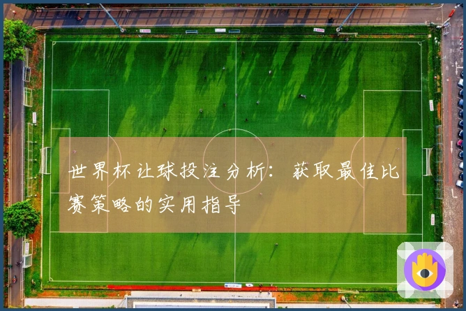 世界杯让球投注分析：获取最佳比赛策略的实用指导