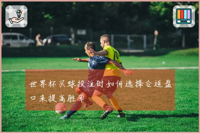 世界杯买球投注时如何选择合适盘口来提高胜率