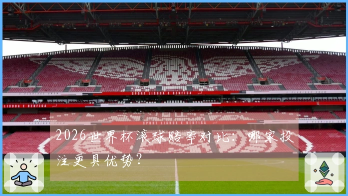 2026世界杯滚球赔率对比：哪家投注更具优势？