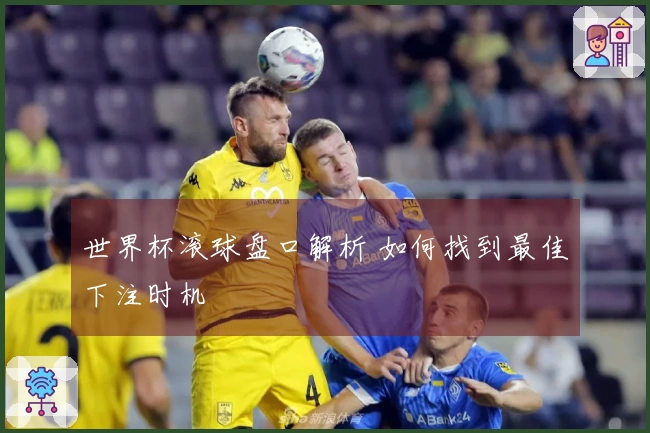 世界杯滚球盘口解析 如何找到最佳下注时机