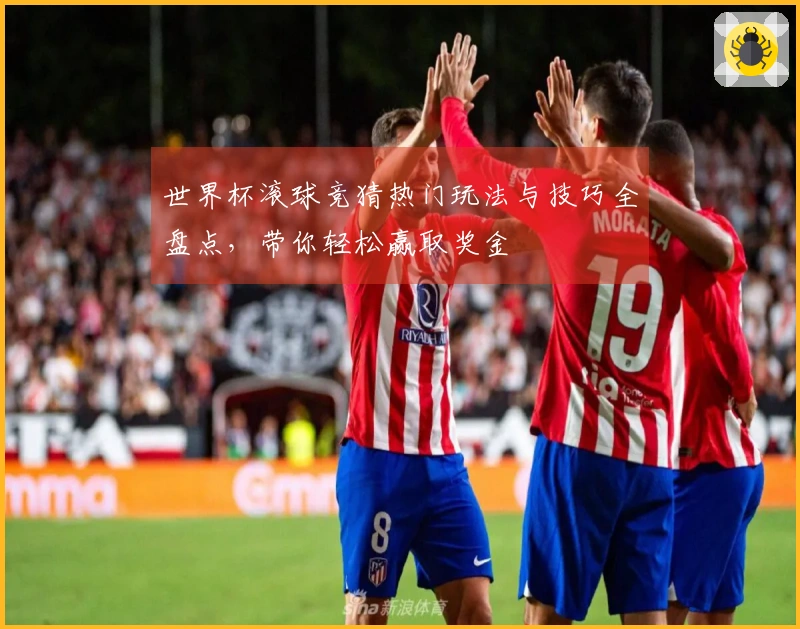 世界杯滚球竞猜热门玩法与技巧全盘点，带你轻松赢取奖金