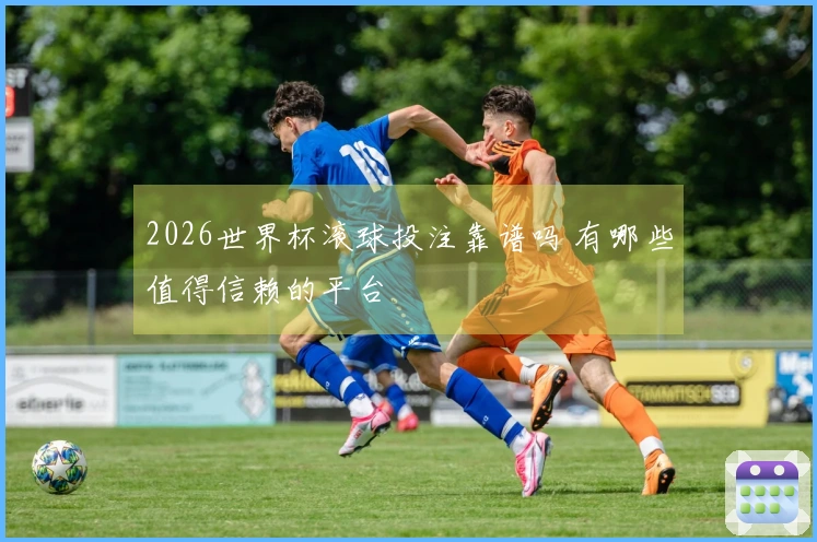 2026世界杯滚球投注靠谱吗 有哪些值得信赖的平台