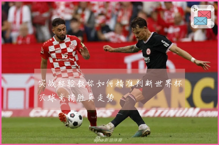 实战经验教你如何精准判断世界杯买球竞猜胜负走势