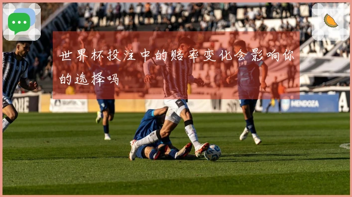 世界杯投注中的赔率变化会影响你的选择吗