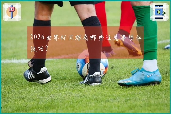 2026世界杯买球有哪些注意事项和技巧？