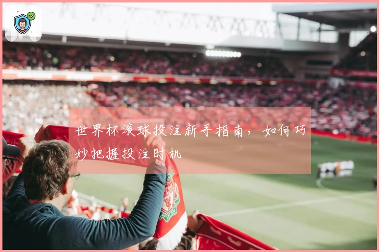 世界杯滚球投注新手指南，如何巧妙把握投注时机